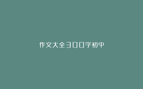 作文大全300字初中