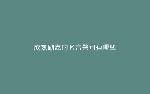 成熟励志的名言警句有哪些