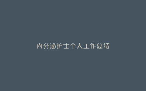 内分泌护士个人工作总结