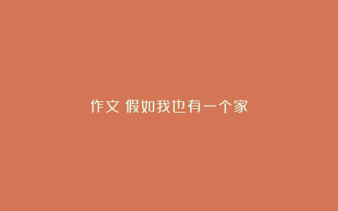 作文：假如我也有一个家