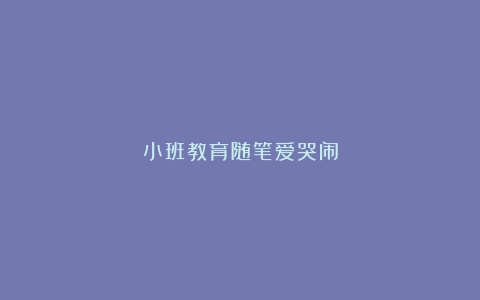 小班教育随笔爱哭闹