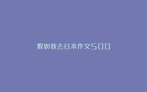 假如我去日本作文500