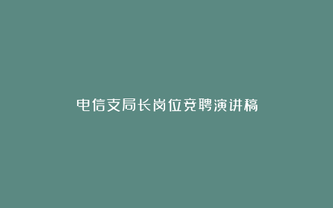 电信支局长岗位竞聘演讲稿