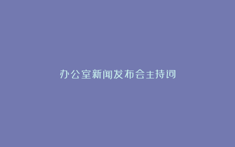 办公室新闻发布会主持词