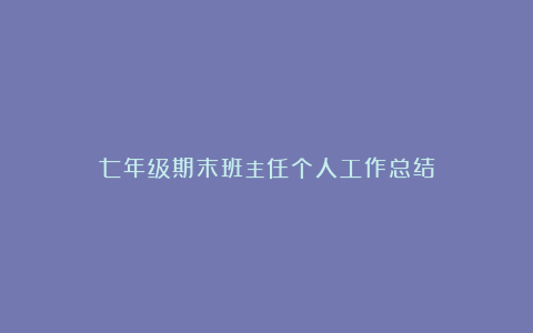 七年级期末班主任个人工作总结