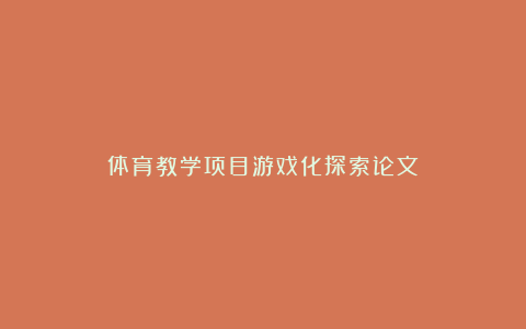 体育教学项目游戏化探索论文