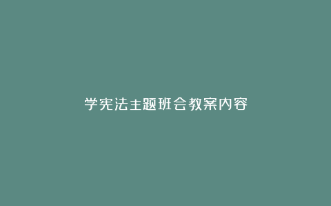 学宪法主题班会教案内容