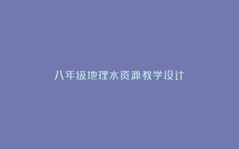 八年级地理水资源教学设计