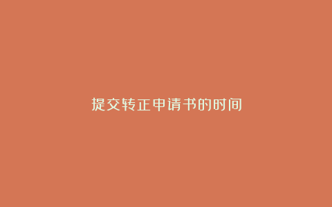 提交转正申请书的时间