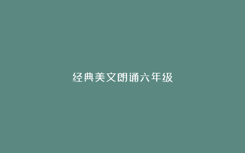 经典美文朗诵六年级