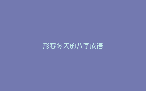 形容冬天的八字成语