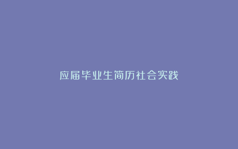 应届毕业生简历社会实践