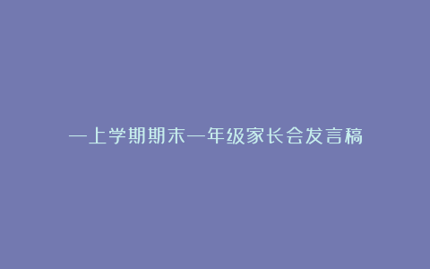 —上学期期末—年级家长会发言稿