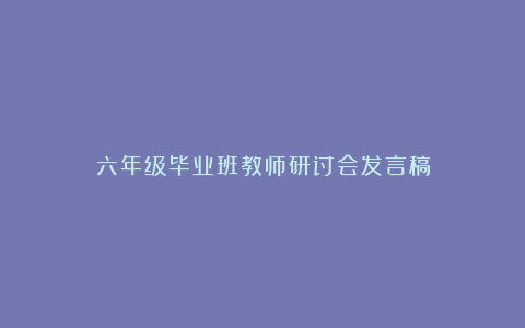 六年级毕业班教师研讨会发言稿