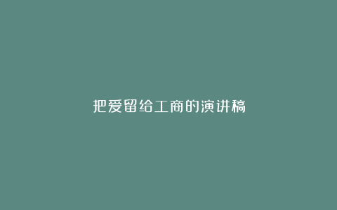 把爱留给工商的演讲稿