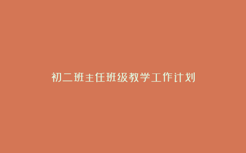 初二班主任班级教学工作计划