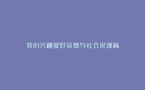 我的兴趣爱好品德与社会说课稿