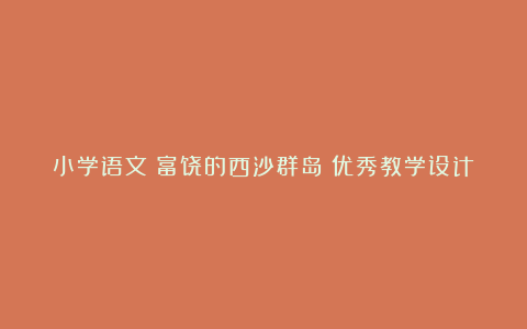 小学语文《富饶的西沙群岛》优秀教学设计