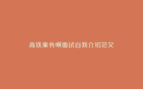 高铁乘务员面试自我介绍范文