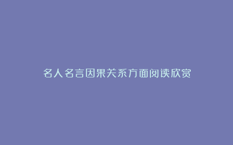 名人名言因果关系方面阅读欣赏