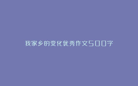 我家乡的变化优秀作文500字