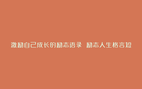 激励自己成长的励志语录 励志人生格言短句语录