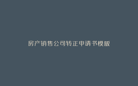 房产销售公司转正申请书模版