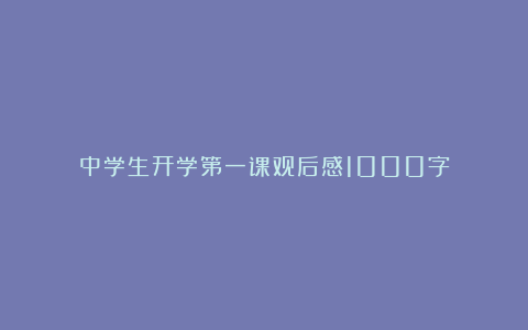 中学生开学第一课观后感1000字