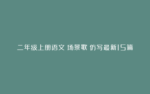 二年级上册语文《场景歌》仿写最新15篇