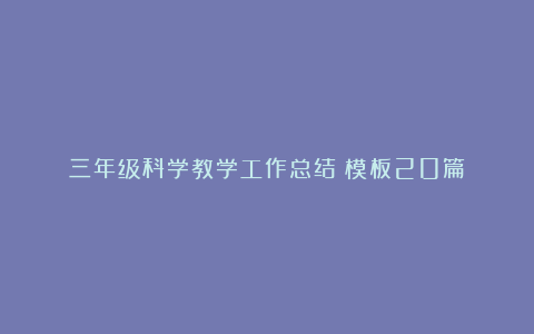 三年级科学教学工作总结（模板20篇）