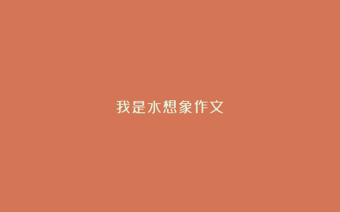 我是水想象作文