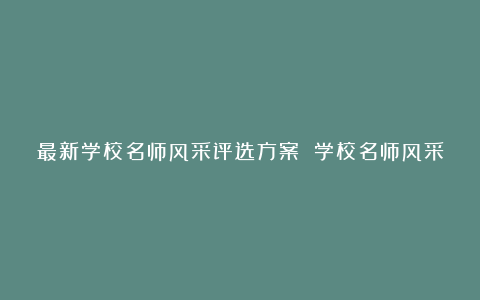 最新学校名师风采评选方案 学校名师风采评选模板