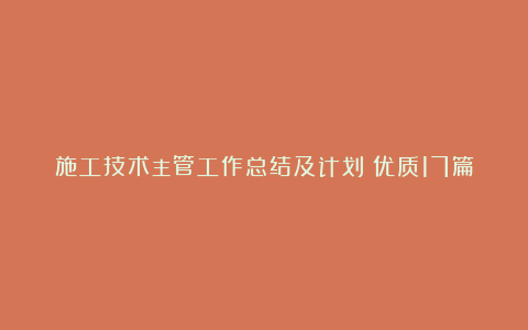 施工技术主管工作总结及计划（优质17篇）