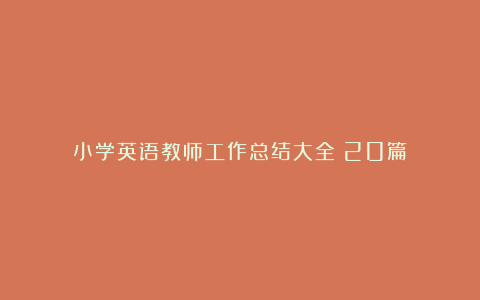 小学英语教师工作总结大全（20篇）