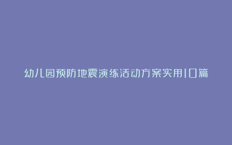 幼儿园预防地震演练活动方案实用10篇