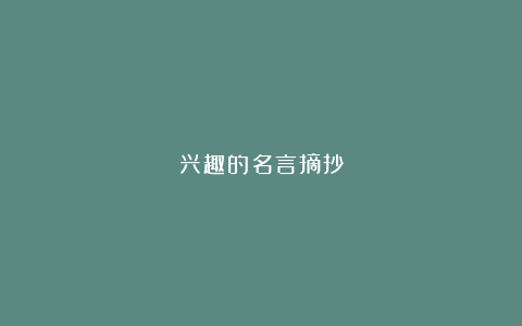 兴趣的名言摘抄