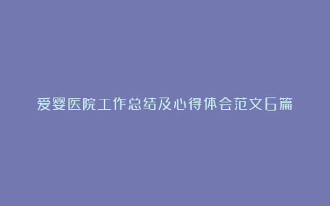 爱婴医院工作总结及心得体会范文6篇