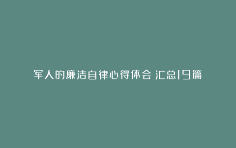 军人的廉洁自律心得体会（汇总19篇）