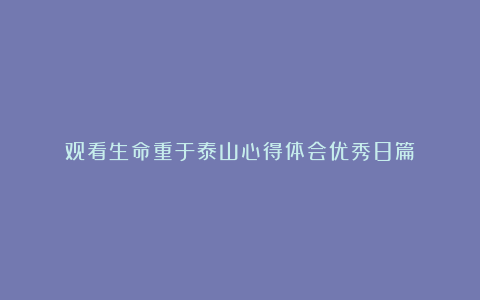 观看生命重于泰山心得体会优秀8篇