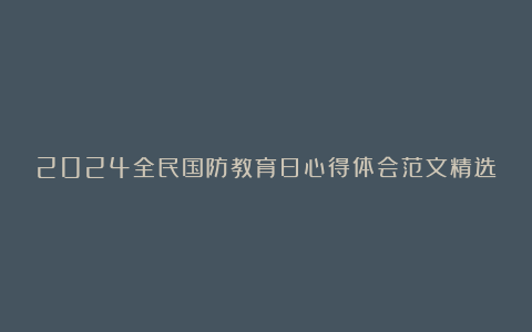 2024全民国防教育日心得体会范文精选