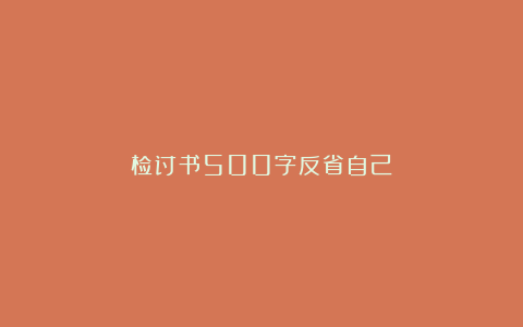 检讨书500字反省自己