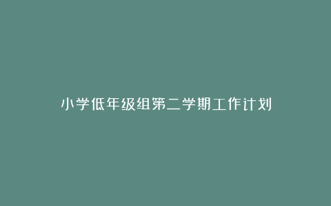 小学低年级组第二学期工作计划