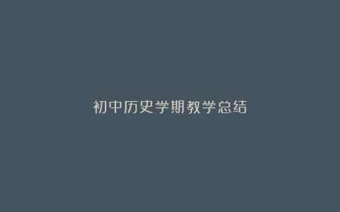 初中历史学期教学总结