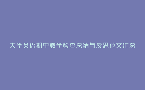 大学英语期中教学检查总结与反思范文汇总