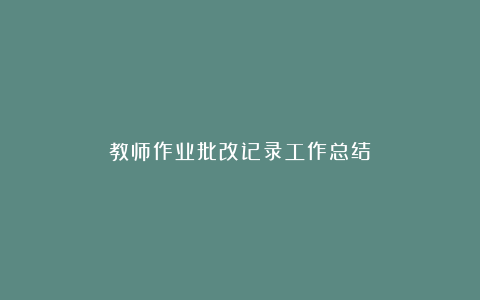 教师作业批改记录工作总结