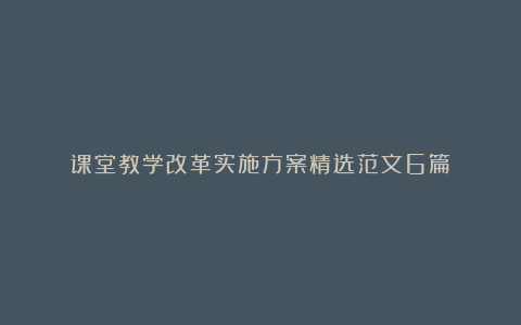 课堂教学改革实施方案精选范文6篇