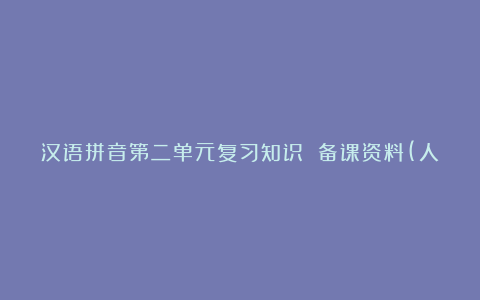 汉语拼音第二单元复习知识 备课资料(人教版一年级上册)