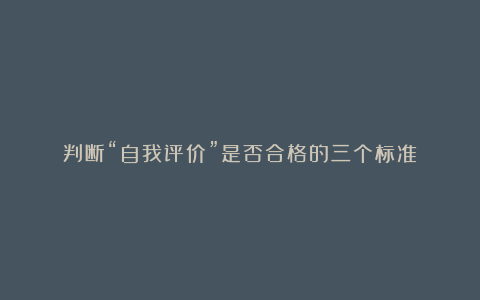 判断“自我评价”是否合格的三个标准