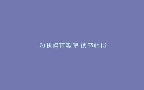 《为我唱首歌吧》读书心得