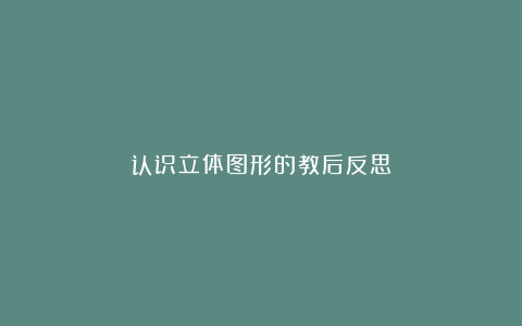 认识立体图形的教后反思